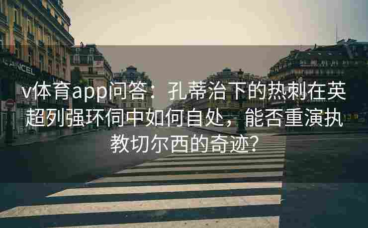 v体育app问答：孔蒂治下的热刺在英超列强环伺中如何自处，能否重演执教切尔西的奇迹？