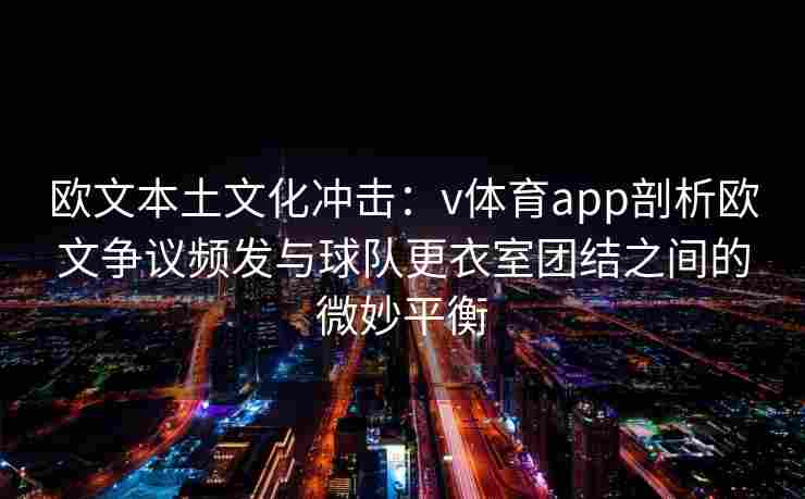 欧文本土文化冲击：v体育app剖析欧文争议频发与球队更衣室团结之间的微妙平衡