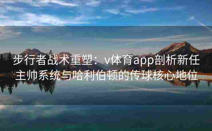 步行者战术重塑：v体育app剖析新任主帅系统与哈利伯顿的传球核心地位