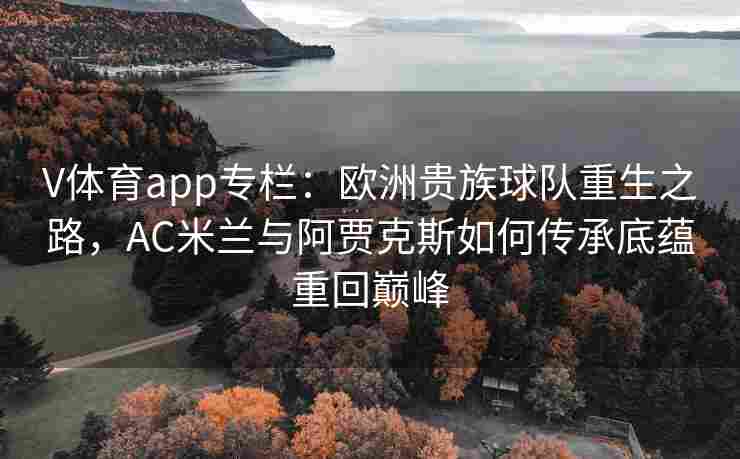 V体育app专栏：欧洲贵族球队重生之路，AC米兰与阿贾克斯如何传承底蕴重回巅峰