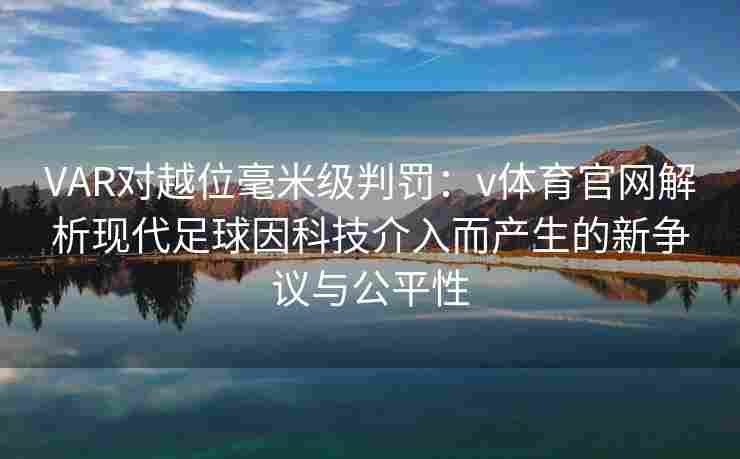 VAR对越位毫米级判罚：v体育官网解析现代足球因科技介入而产生的新争议与公平性