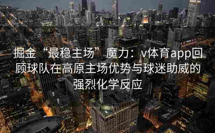 掘金“最稳主场”魔力：v体育app回顾球队在高原主场优势与球迷助威的强烈化学反应
