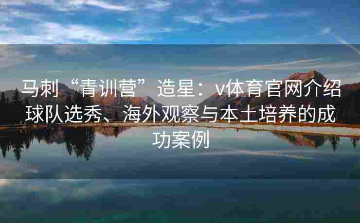 马刺“青训营”造星：v体育官网介绍球队选秀、海外观察与本土培养的成功案例
