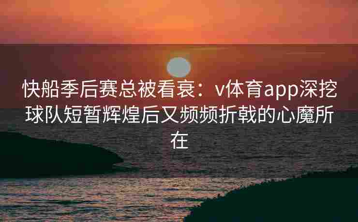 快船季后赛总被看衰：v体育app深挖球队短暂辉煌后又频频折戟的心魔所在