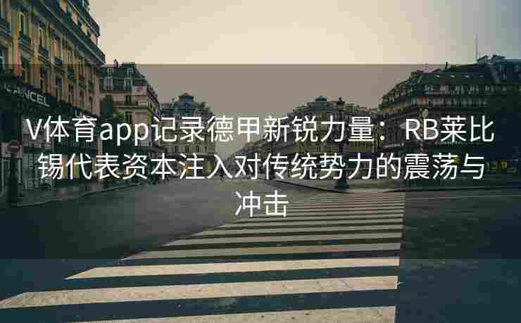 V体育app记录德甲新锐力量：RB莱比锡代表资本注入对传统势力的震荡与冲击