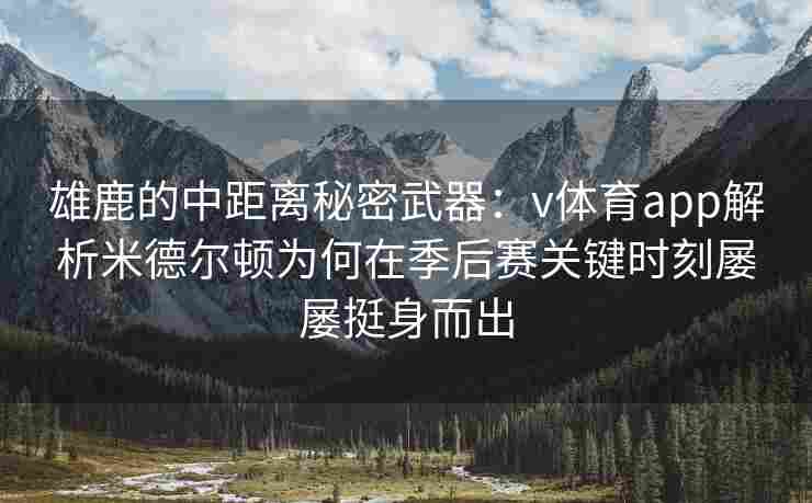 雄鹿的中距离秘密武器：v体育app解析米德尔顿为何在季后赛关键时刻屡屡挺身而出
